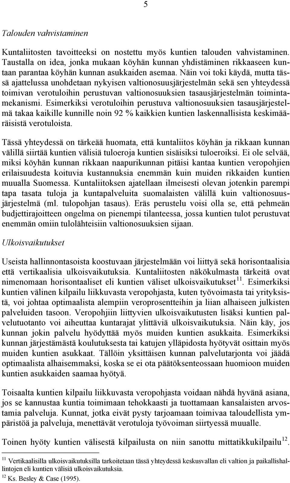 Näin voi toki käydä, mutta tässä ajattelussa unohdetaan nykyisen valtionosuusjärjestelmän sekä sen yhteydessä toimivan verotuloihin perustuvan valtionosuuksien tasausjärjestelmän toimintamekanismi.