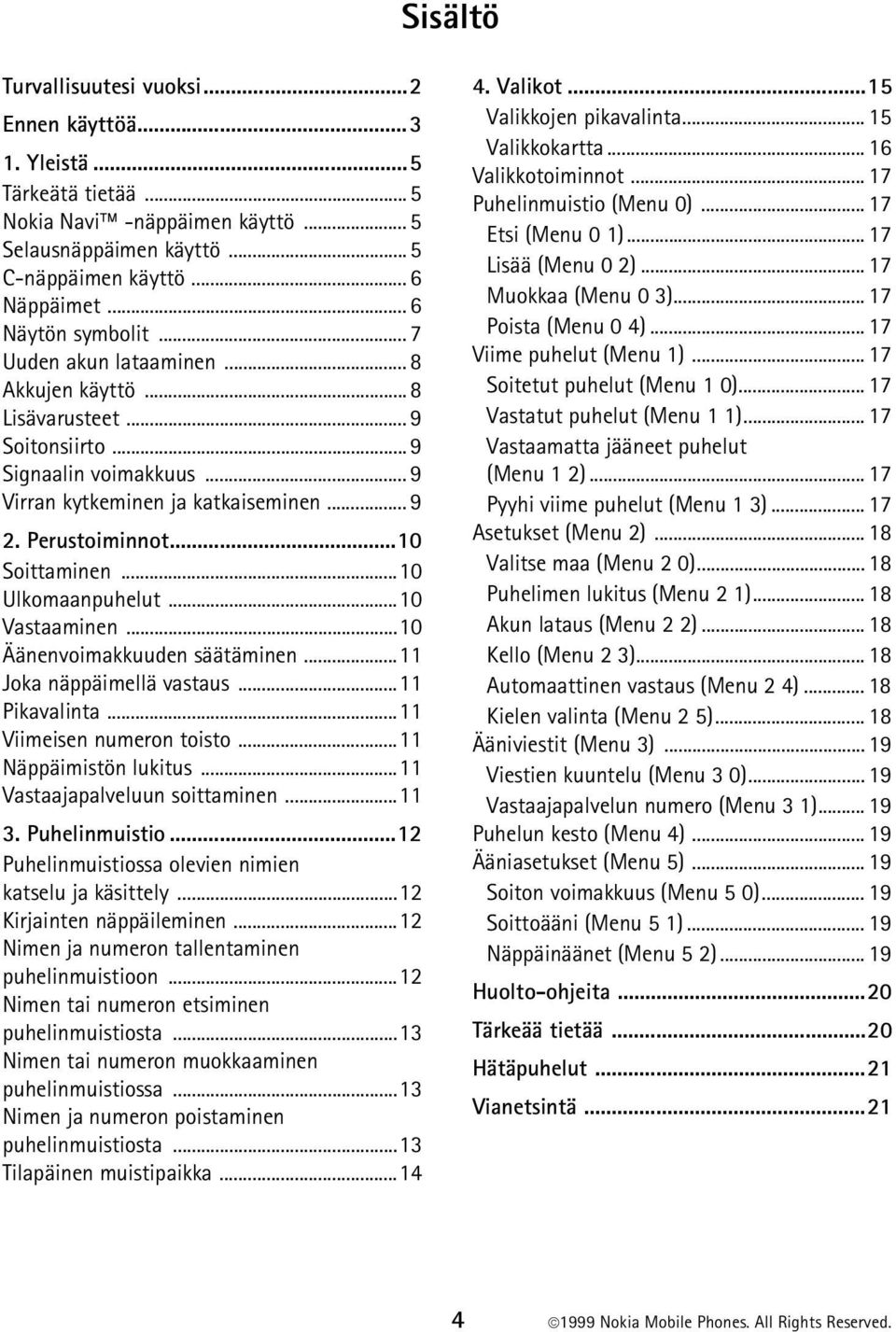 ..10 Soittaminen...10 Ulkomaanpuhelut...10 Vastaaminen...10 Äänenvoimakkuuden säätäminen...11 Joka näppäimellä vastaus...11 Pikavalinta...11 Viimeisen numeron toisto...11 Näppäimistön lukitus.