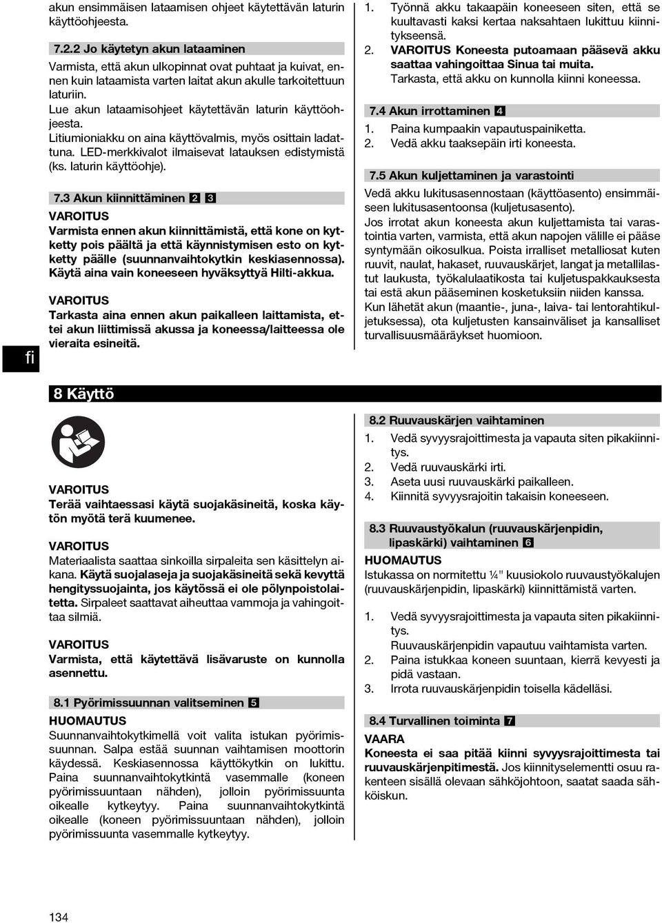 Lue akun lataamisohjeet käytettävän laturin käyttöohjeesta. Litiumioniakku on aina käyttövalmis, myös osittain ladattuna. LED-merkkivalot ilmaisevat latauksen edistymistä (ks. laturin käyttöohje). 7.