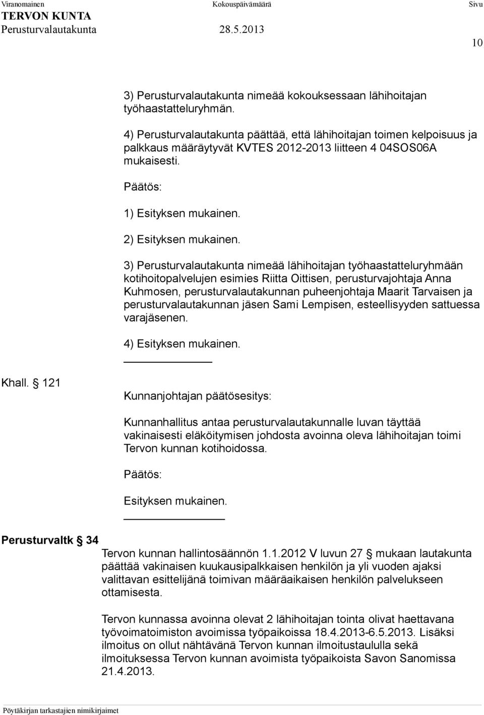 3) Perusturvalautakunta nimeää lähihoitajan työhaastatteluryhmään kotihoitopalvelujen esimies Riitta Oittisen, perusturvajohtaja Anna Kuhmosen, perusturvalautakunnan puheenjohtaja Maarit Tarvaisen ja