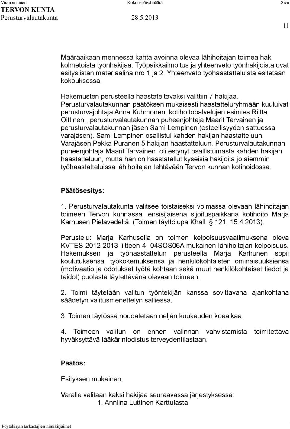 Perusturvalautakunnan päätöksen mukaisesti haastatteluryhmään kuuluivat perusturvajohtaja Anna Kuhmonen, kotihoitopalvelujen esimies Riitta Oittinen, perusturvalautakunnan puheenjohtaja Maarit
