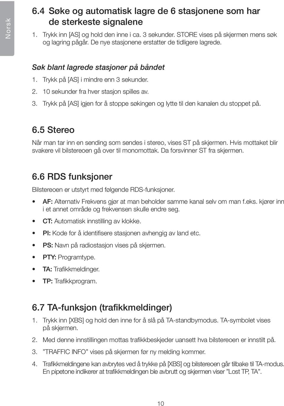 sekunder. 2. 10 sekunder fra hver stasjon spilles av. 3. Trykk på [AS] igjen for å stoppe søkingen og lytte til den kanalen du stoppet på. 6.