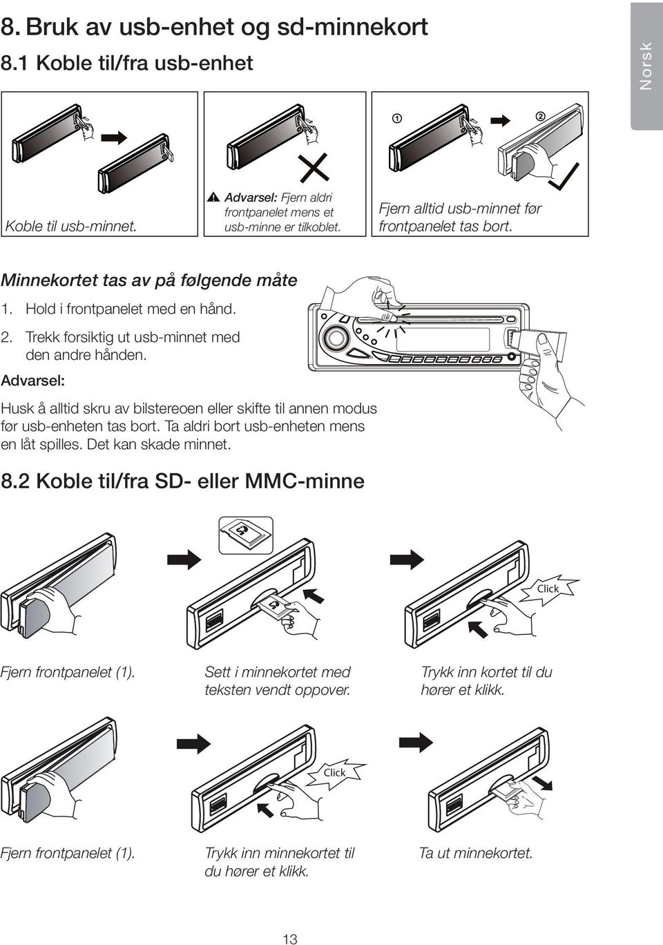 Advarsel: Fjern aldri frontpanelet mens et usb-minne er tilkoblet. Fjern alltid usb-minnet før frontpanelet tas bort. 2 2 Minnekortet tas av på følgende måte 1. Hold i frontpanelet med en hånd. 2. Trekk forsiktig ut usb-minnet med den andre hånden.