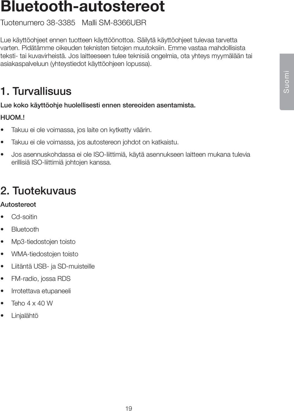 Jos laitteeseen tulee teknisiä ongelmia, ota yhteys myymälään tai asiakaspalveluun (yhteystiedot käyttöohjeen lopussa). 1. Turvallisuus Lue koko käyttöohje huolellisesti ennen stereoiden asentamista.