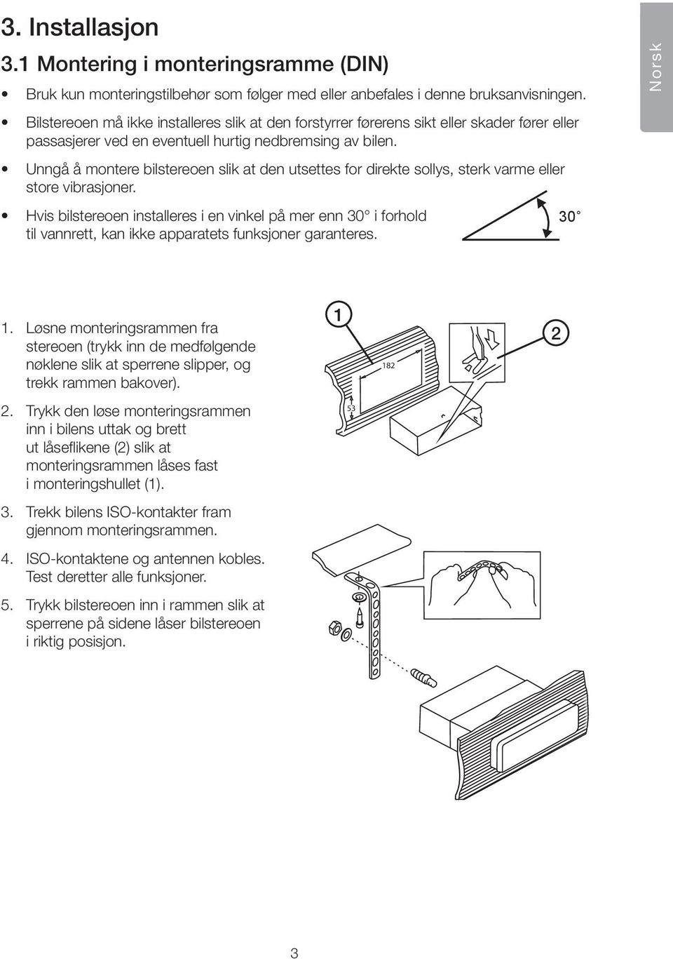 Unngå å montere bilstereoen slik at den utsettes for direkte sollys, sterk varme eller store vibrasjoner.