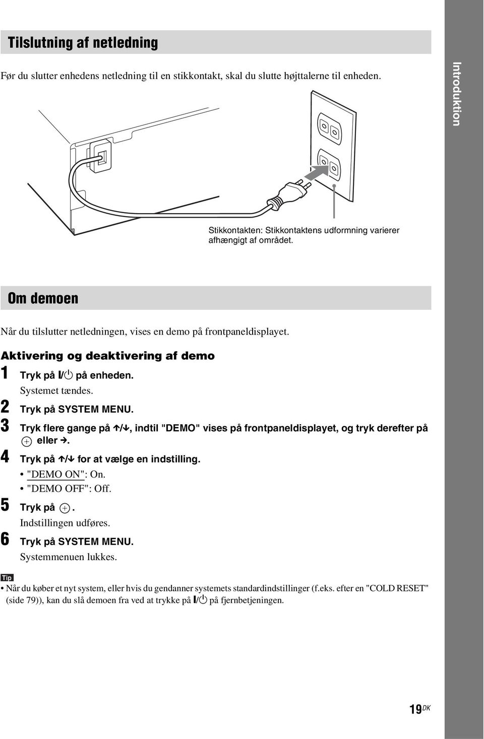 Aktivering og deaktivering af demo 1 Tryk på [/1 på enheden. Systemet tændes. 2 Tryk på SYSTEM MENU. 3 Tryk flere gange på X/x, indtil "DEMO" vises på frontpaneldisplayet, og tryk derefter på eller c.