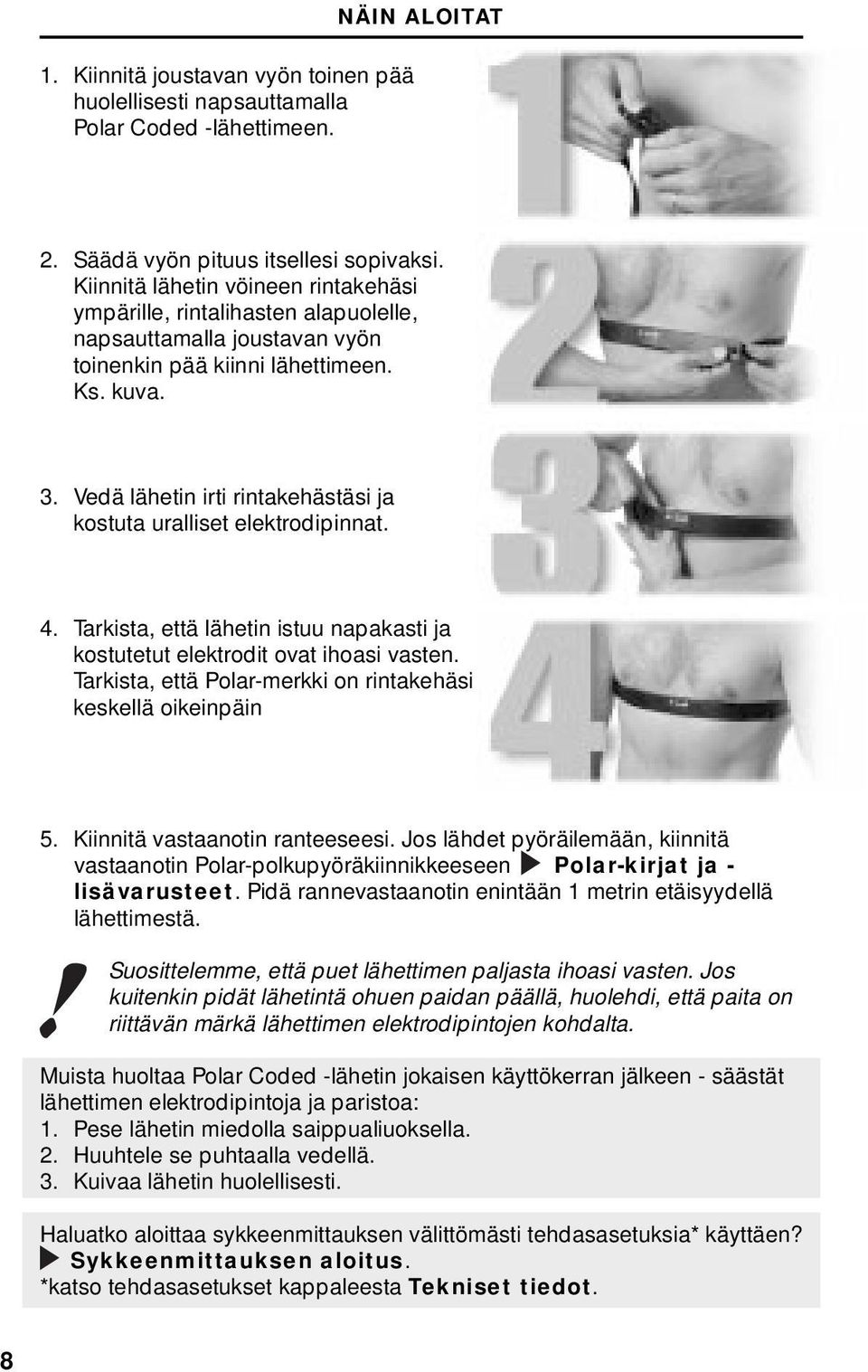 Vedä lähetin irti rintakehästäsi ja kostuta uralliset elektrodipinnat. 4. Tarkista, että lähetin istuu napakasti ja kostutetut elektrodit ovat ihoasi vasten.