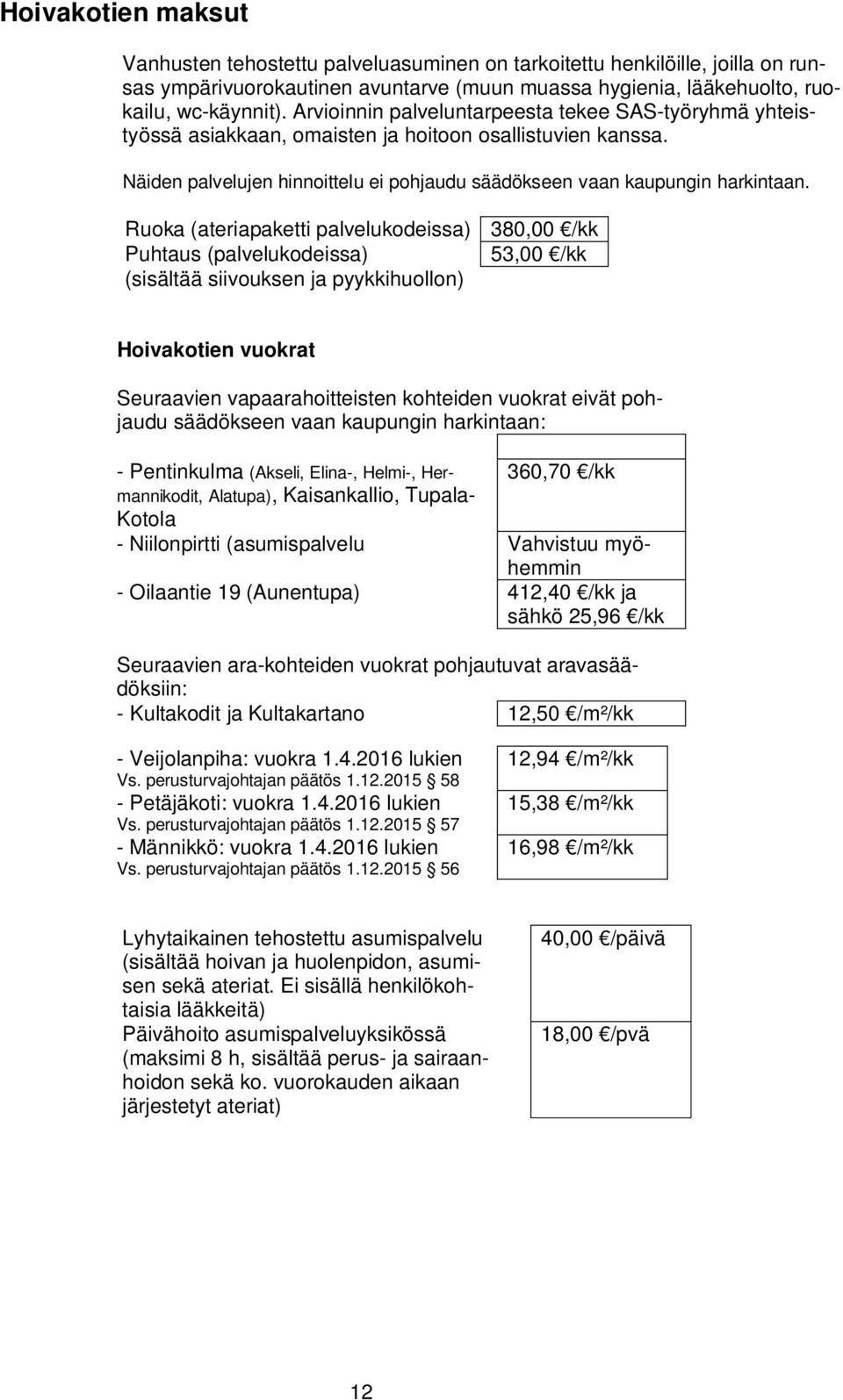 Ruoka (ateriapaketti palvelukodeissa) Puhtaus (palvelukodeissa) (sisältää siivouksen ja pyykkihuollon) 380,00 /kk 53,00 /kk Hoivakotien vuokrat Seuraavien vapaarahoitteisten kohteiden vuokrat eivät