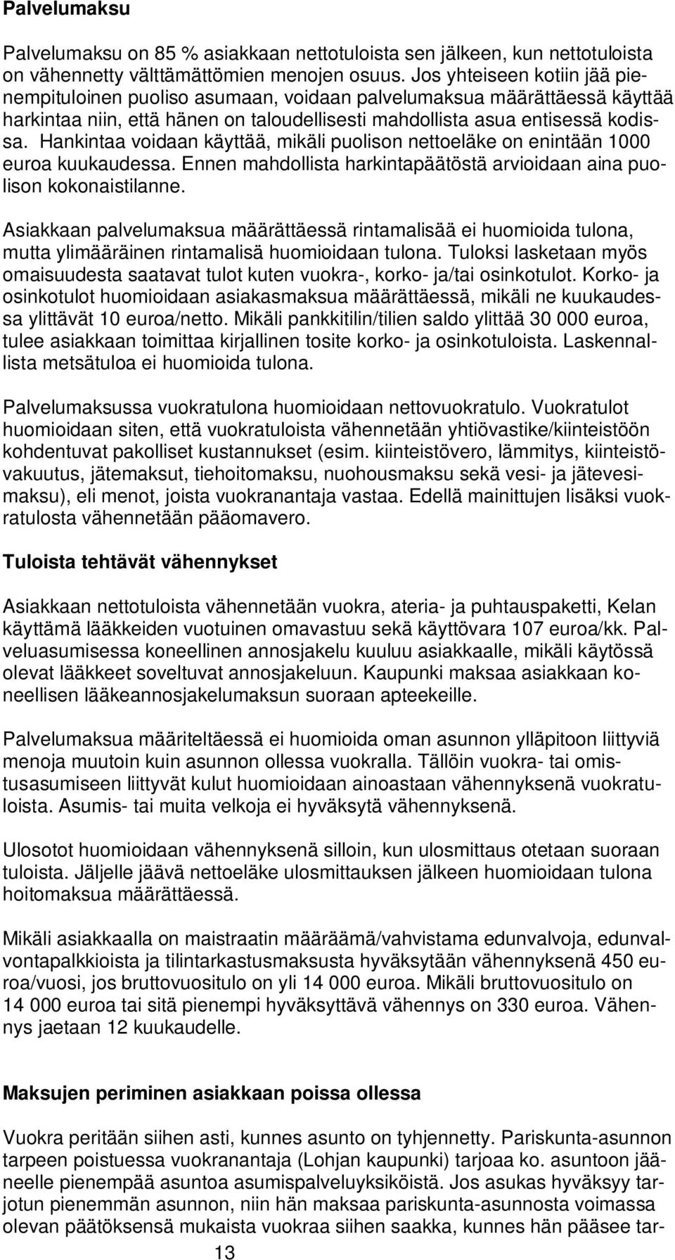 Hankintaa voidaan käyttää, mikäli puolison nettoeläke on enintään 1000 euroa kuukaudessa. Ennen mahdollista harkintapäätöstä arvioidaan aina puolison kokonaistilanne.