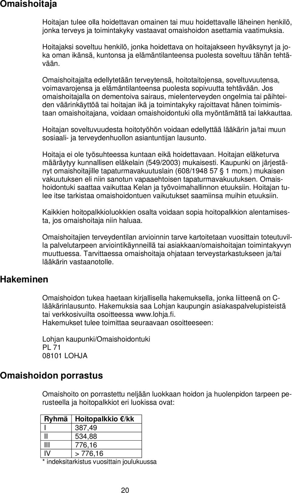 Omaishoitajalta edellytetään terveytensä, hoitotaitojensa, soveltuvuutensa, voimavarojensa ja elämäntilanteensa puolesta sopivuutta tehtävään.