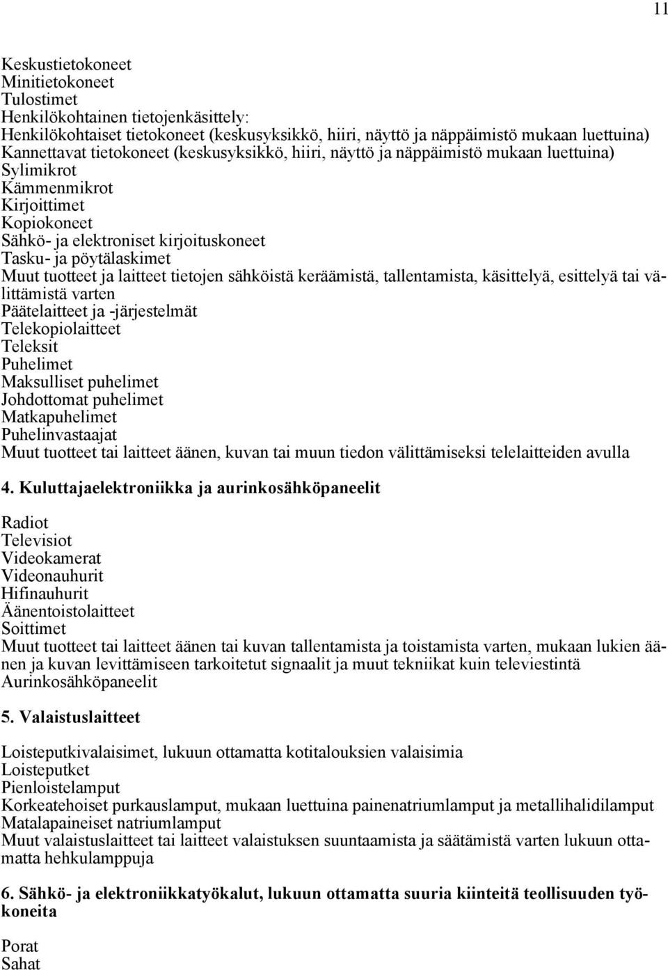 laitteet tietojen sähköistä keräämistä, tallentamista, käsittelyä, esittelyä tai välittämistä varten Päätelaitteet ja -järjestelmät Telekopiolaitteet Teleksit Puhelimet Maksulliset puhelimet