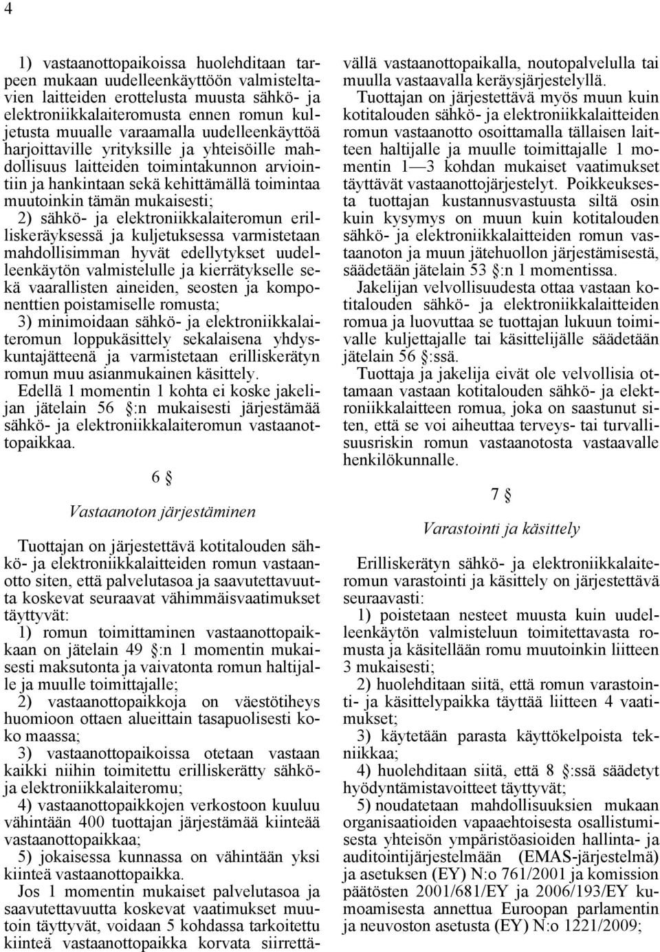 elektroniikkalaiteromun erilliskeräyksessä ja kuljetuksessa varmistetaan mahdollisimman hyvät edellytykset uudelleenkäytön valmistelulle ja kierrätykselle sekä vaarallisten aineiden, seosten ja