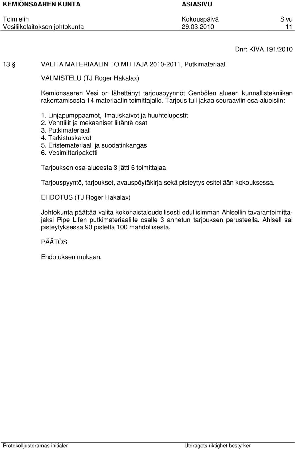 Putkimateriaali 4. Tarkistuskaivot 5. Eristemateriaali ja suodatinkangas 6. Vesimittaripaketti Tarjouksen osa-alueesta 3 jätti 6 toimittajaa.