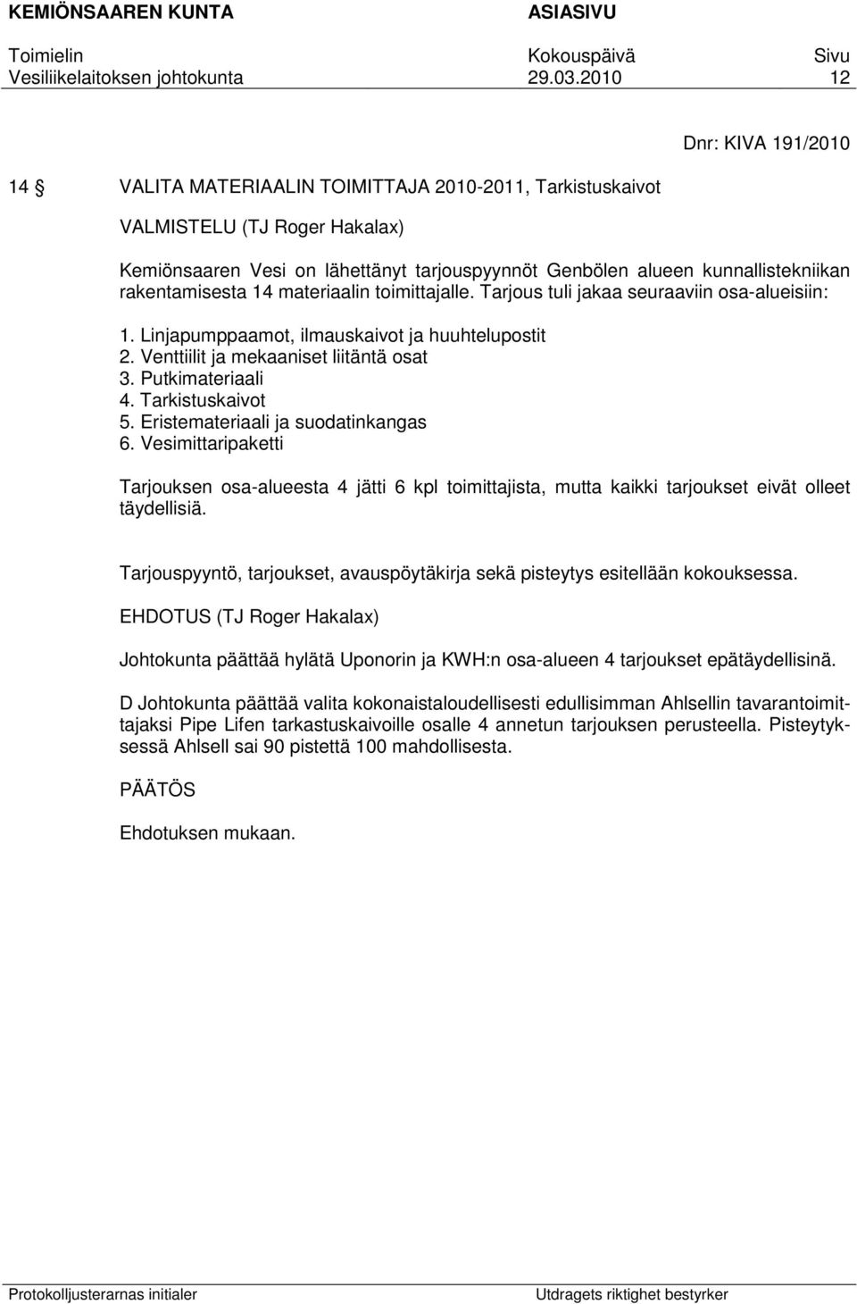 Putkimateriaali 4. Tarkistuskaivot 5. Eristemateriaali ja suodatinkangas 6. Vesimittaripaketti Tarjouksen osa-alueesta 4 jätti 6 kpl toimittajista, mutta kaikki tarjoukset eivät olleet täydellisiä.