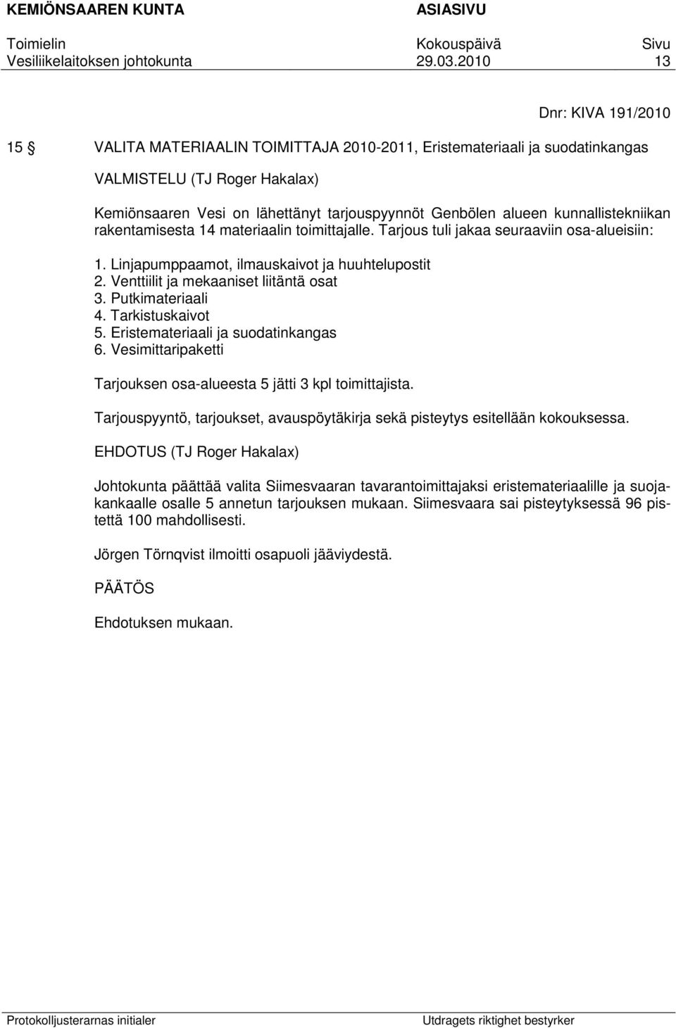 Venttiilit ja mekaaniset liitäntä osat 3. Putkimateriaali 4. Tarkistuskaivot 5. Eristemateriaali ja suodatinkangas 6. Vesimittaripaketti Tarjouksen osa-alueesta 5 jätti 3 kpl toimittajista.