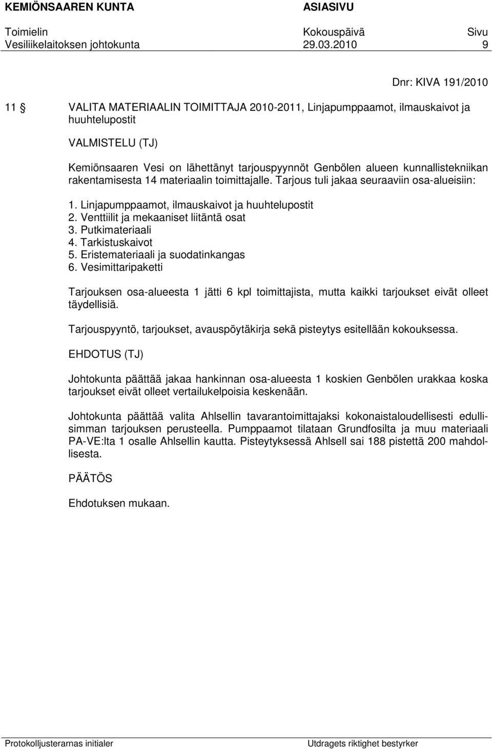 Venttiilit ja mekaaniset liitäntä osat 3. Putkimateriaali 4. Tarkistuskaivot 5. Eristemateriaali ja suodatinkangas 6.