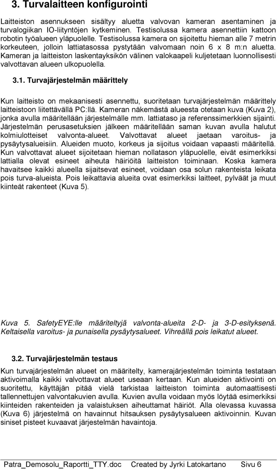 Testisolussa kamera on sijoitettu hieman alle 7 metrin korkeuteen, jolloin lattiatasossa pystytään valvomaan noin 6 x 8 m:n aluetta.