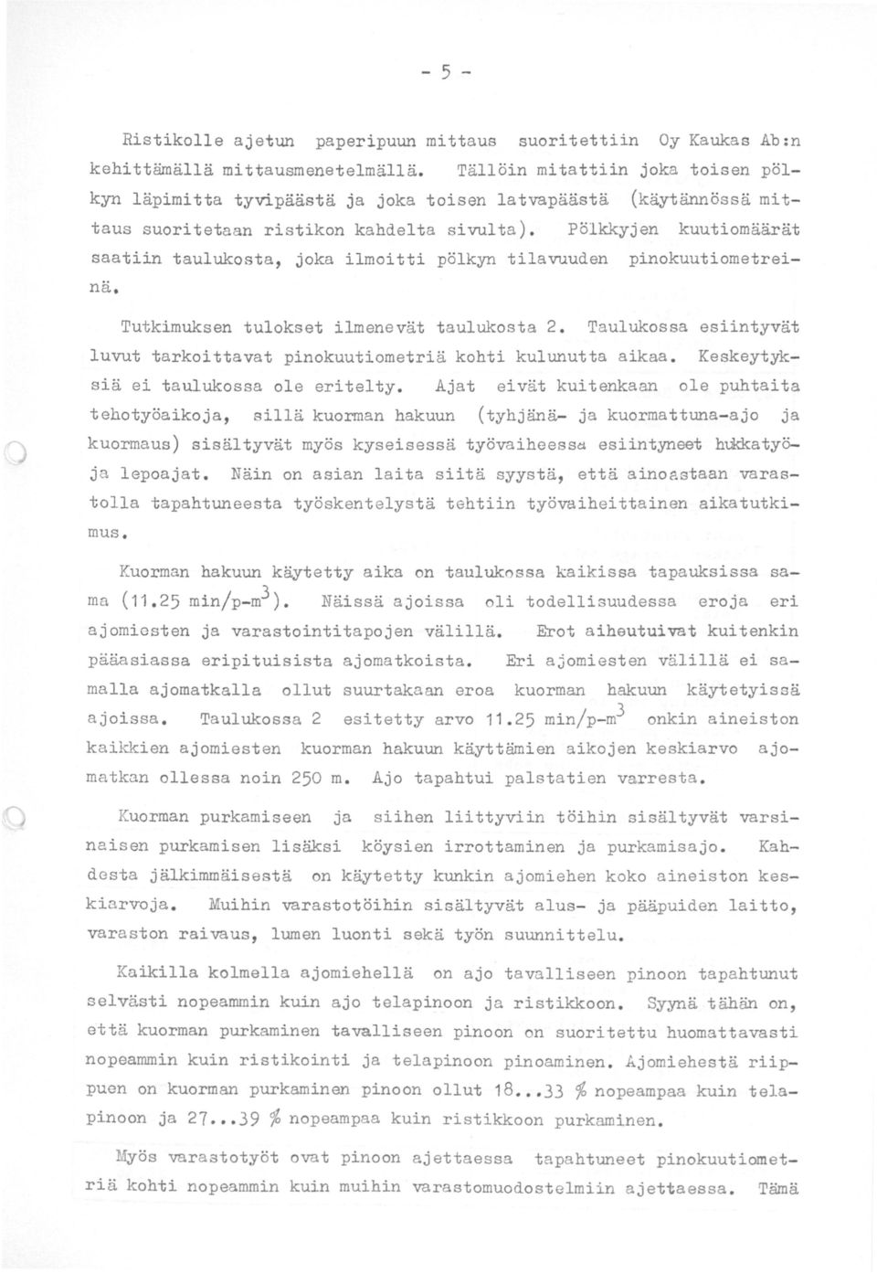 Pölkkyjen kuutiomäärät saatiin taulukosta, joka ilmoitti pölkyn tilavuuden pinokuutiometreinä. Tutkimuksen tulokset ilmenevät taulukosta 2.