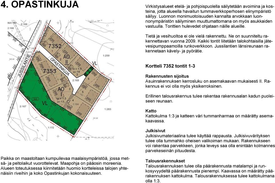 Tietä ja vesihuoltoa ei ole vielä rakennettu. Ne on suunniteltu rakennettavan vuonna 2009. Kaikki tontit liitetään talokohtaisilla jätevesipumppaamoilla runkoverkkoon.