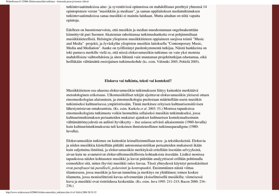 musiikin ja median muodostamaan ongelmakenttään kiinnittyvät pari Suomen Akatemian rahoittamaa tutkimushanketta ovat pohjimmiltaan musiikkitieteellisiä Helsingin yliopiston musiikkitieteen oppiaineen