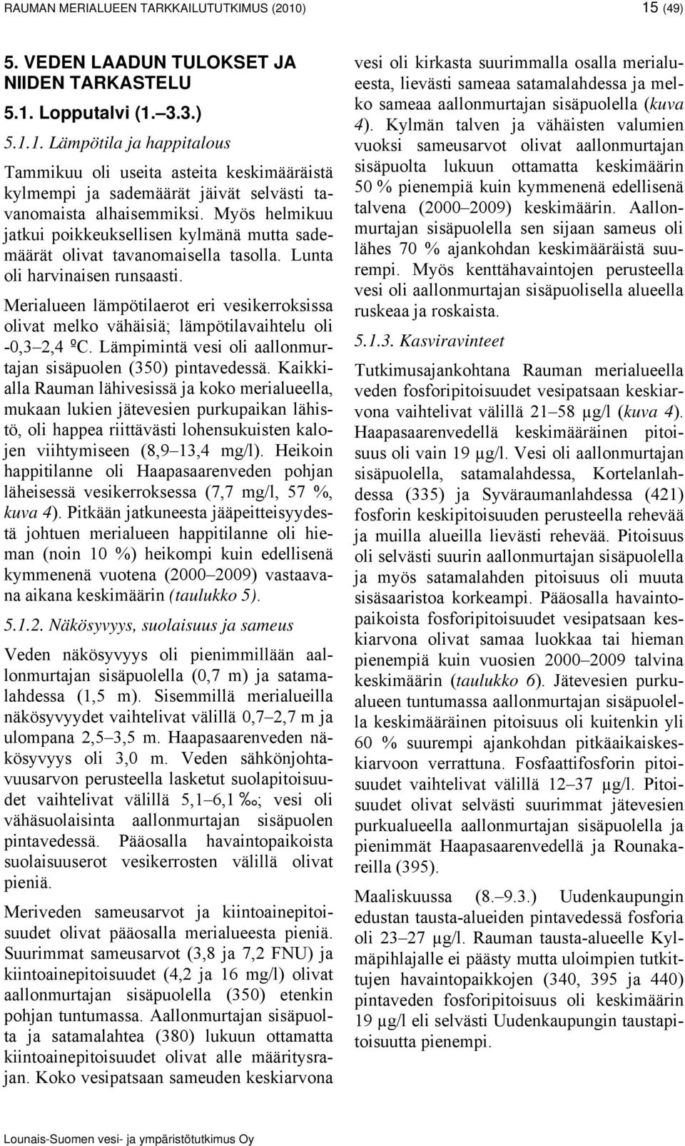 Merialueen lämpötilaerot eri vesikerroksissa olivat melko vähäisiä; lämpötilavaihtelu oli -0,3 2,4 ºC. Lämpimintä vesi oli aallonmurtajan sisäpuolen (350) pintavedessä.