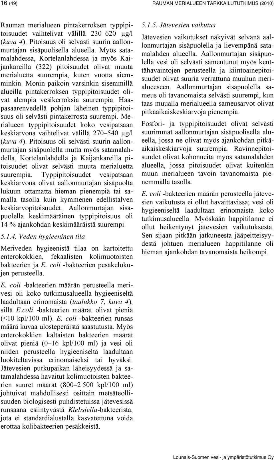 Myös satamalahdessa, Kortelanlahdessa ja myös Kaijankareilla (322) pitoisuudet olivat muuta merialuetta suurempia, kuten vuotta aiemminkin.