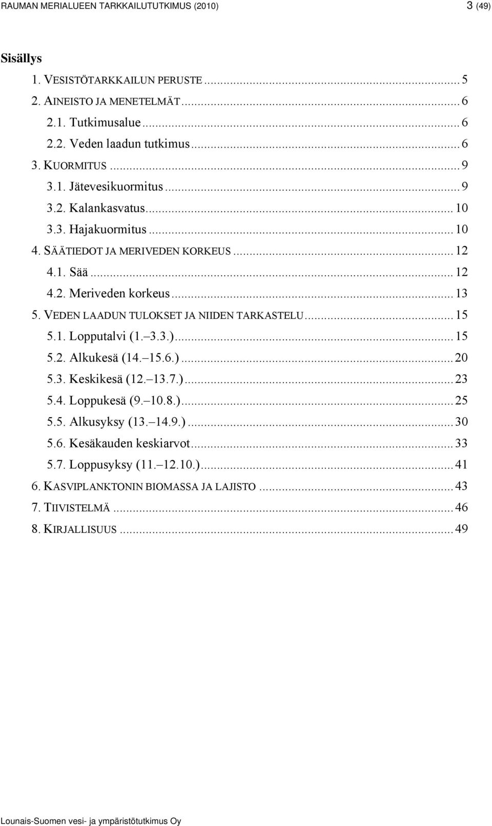 VEDEN LAADUN TULOKSET JA NIIDEN TARKASTELU15 5.1. Lopputalvi (1. 3.3.)15 5.2. Alkukesä (14. 15.6.) 20 5.3. Keskikesä (12. 13.7.).23 5.4. Loppukesä (9. 10.8.)25 5.5. Alkusyksy (13.