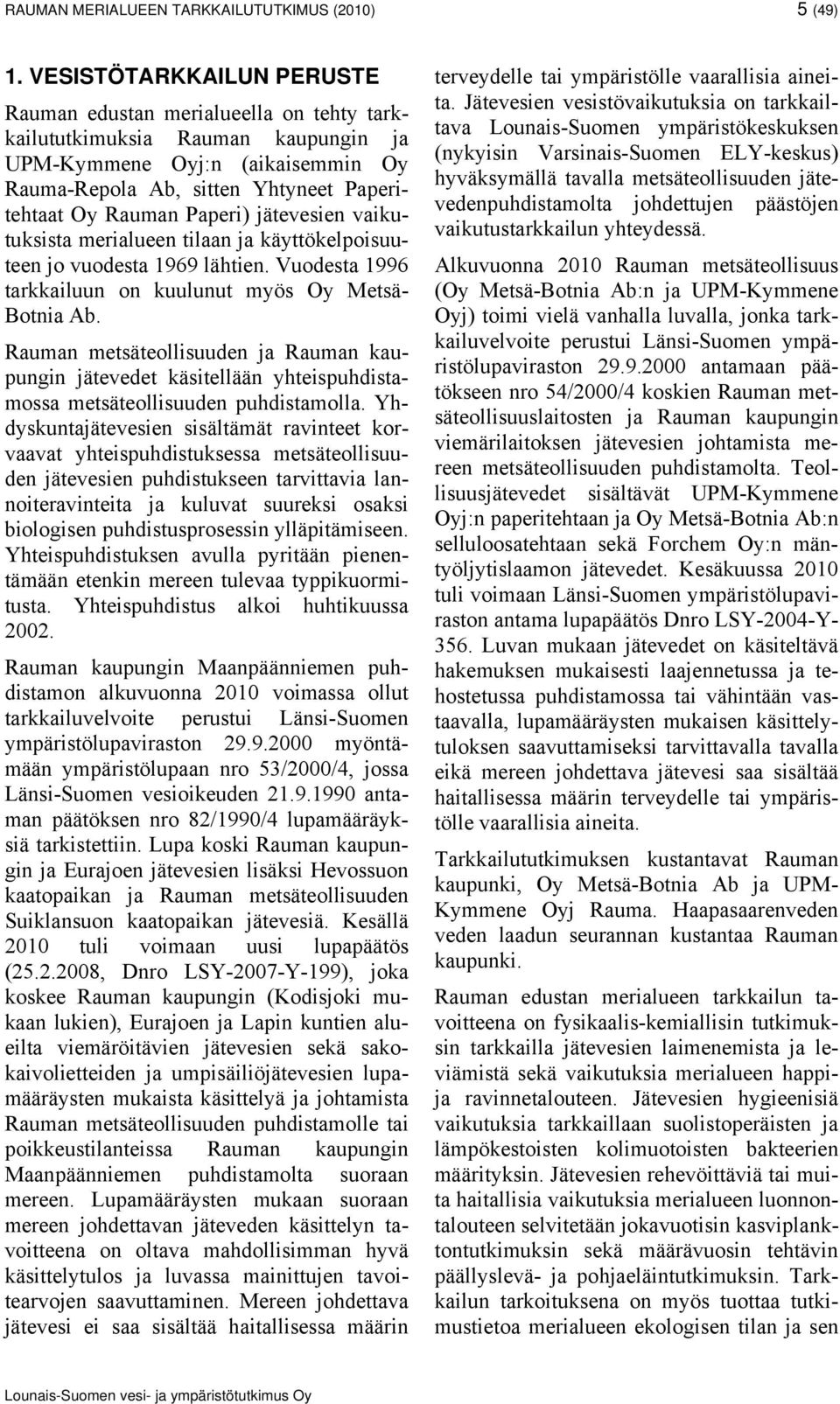 Paperi) jätevesien vaikutuksista merialueen tilaan ja käyttökelpoisuuteen jo vuodesta 1969 lähtien. Vuodesta 1996 tarkkailuun on kuulunut myös Oy Metsä- Botnia Ab.