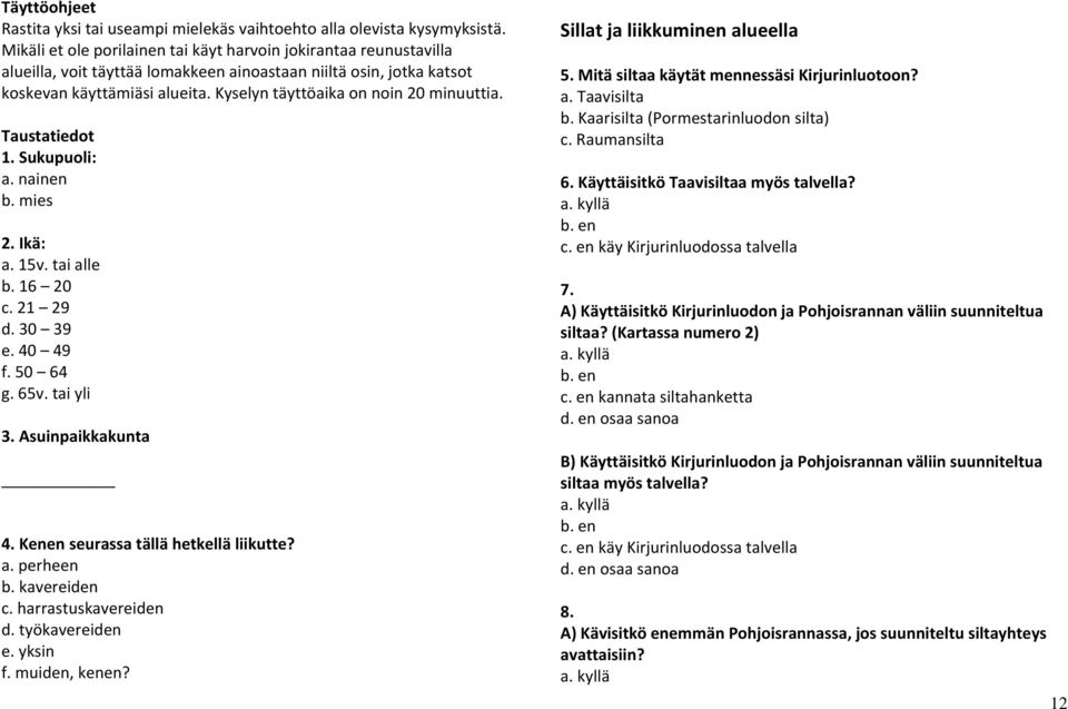 Kyselyn täyttöaika on noin 20 minuuttia. Taustatiedot 1. Sukupuoli: a. nainen b. mies 2. Ikä: a. 15v. tai alle b. 16 20 c. 21 29 d. 30 39 e. 40 49 f. 50 64 g. 65v. tai yli 3. Asuinpaikkakunta 4.