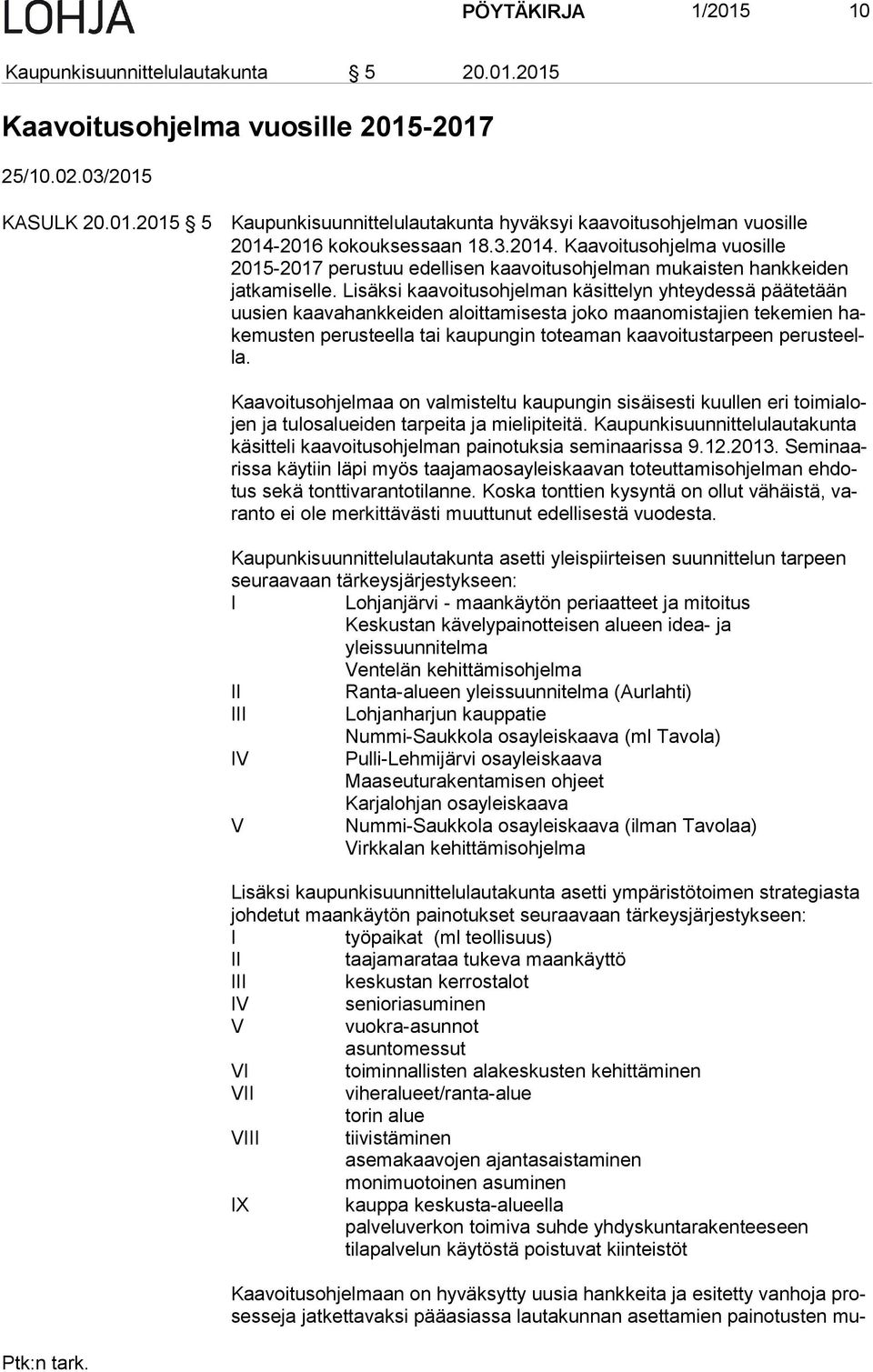 Lisäksi kaavoitusohjelman käsittelyn yhteydessä päätetään uu sien kaavahankkeiden aloittamisesta joko maanomistajien tekemien hake mus ten perusteella tai kaupungin toteaman kaavoitustarpeen pe rus