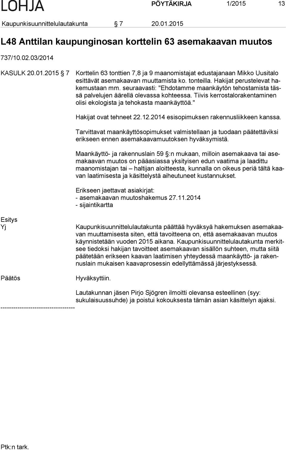 Tiivis kerrostalorakentaminen oli si ekologista ja tehokasta maankäyttöä." Hakijat ovat tehneet 22.12.2014 esisopimuksen rakennusliikkeen kanssa.