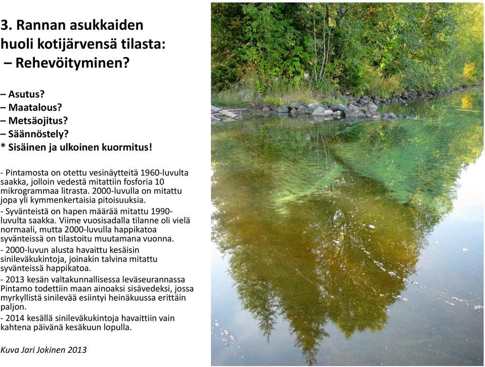 Syvänteistä on hapen määrää mitattu 1990 luvulta saakka. Viime vuosisadalla tilanne oli vielä normaali, mutta 2000 luvulla happikatoa syvänteissä on tilastoitu muutamana vuonna.