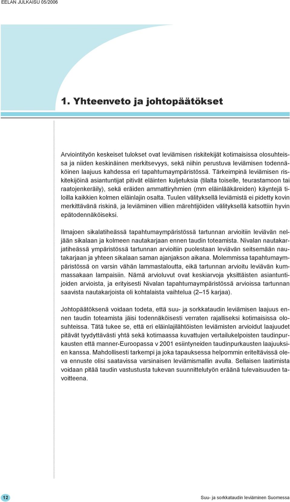 Tärkeimpinä leviämisen riskitekijöinä asiantuntijat pitivät eläinten kuljetuksia (tilalta toiselle, teurastamoon tai raatojenkeräily), sekä eräiden ammattiryhmien (mm eläinlääkäreiden) käyntejä