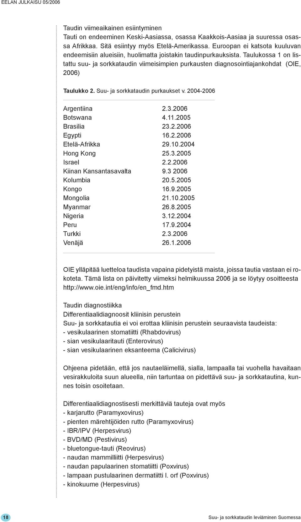 Taulukossa 1 on listattu suu- ja sorkkataudin viimeisimpien purkausten diagnosointiajankohdat (OIE, 2006) Taulukko 2. Suu- ja sorkkataudin purkaukset v. 2004-2006 Argentiina 2.3.2006 Botswana 4.11.