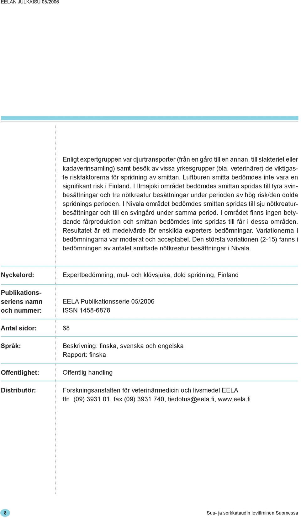 I Ilmajoki området bedömdes smittan spridas till fyra svinbesättningar och tre nötkreatur besättningar under perioden av hög risk/den dolda spridnings perioden.