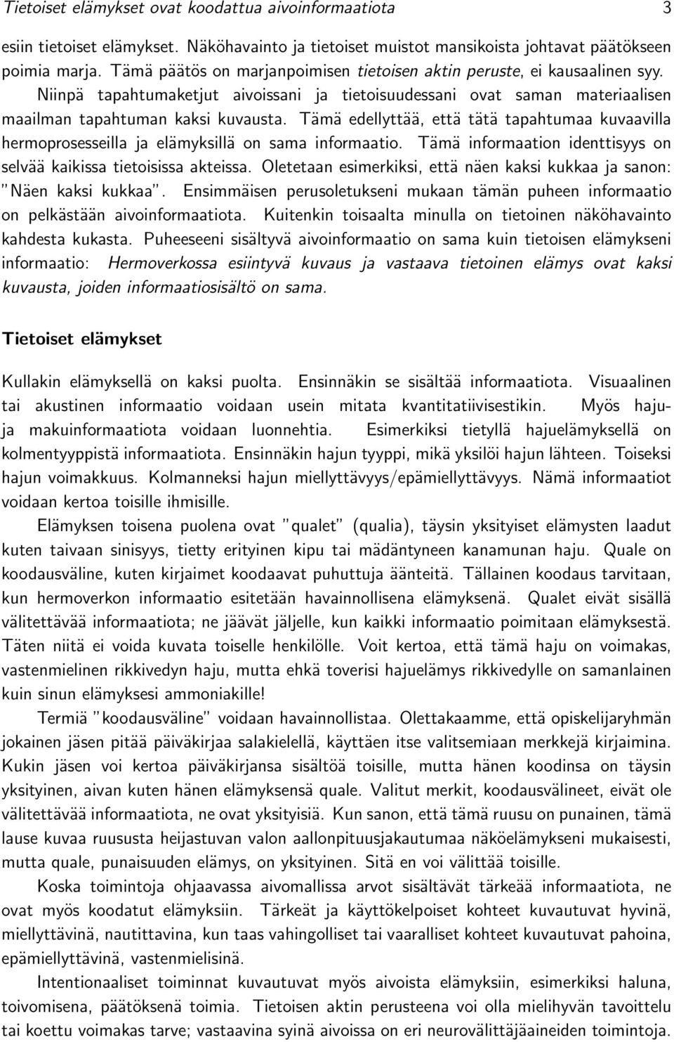 Tämä edellyttää, että tätä tapahtumaa kuvaavilla hermoprosesseilla ja elämyksillä on sama informaatio. Tämä informaation identtisyys on selvää kaikissa tietoisissa akteissa.