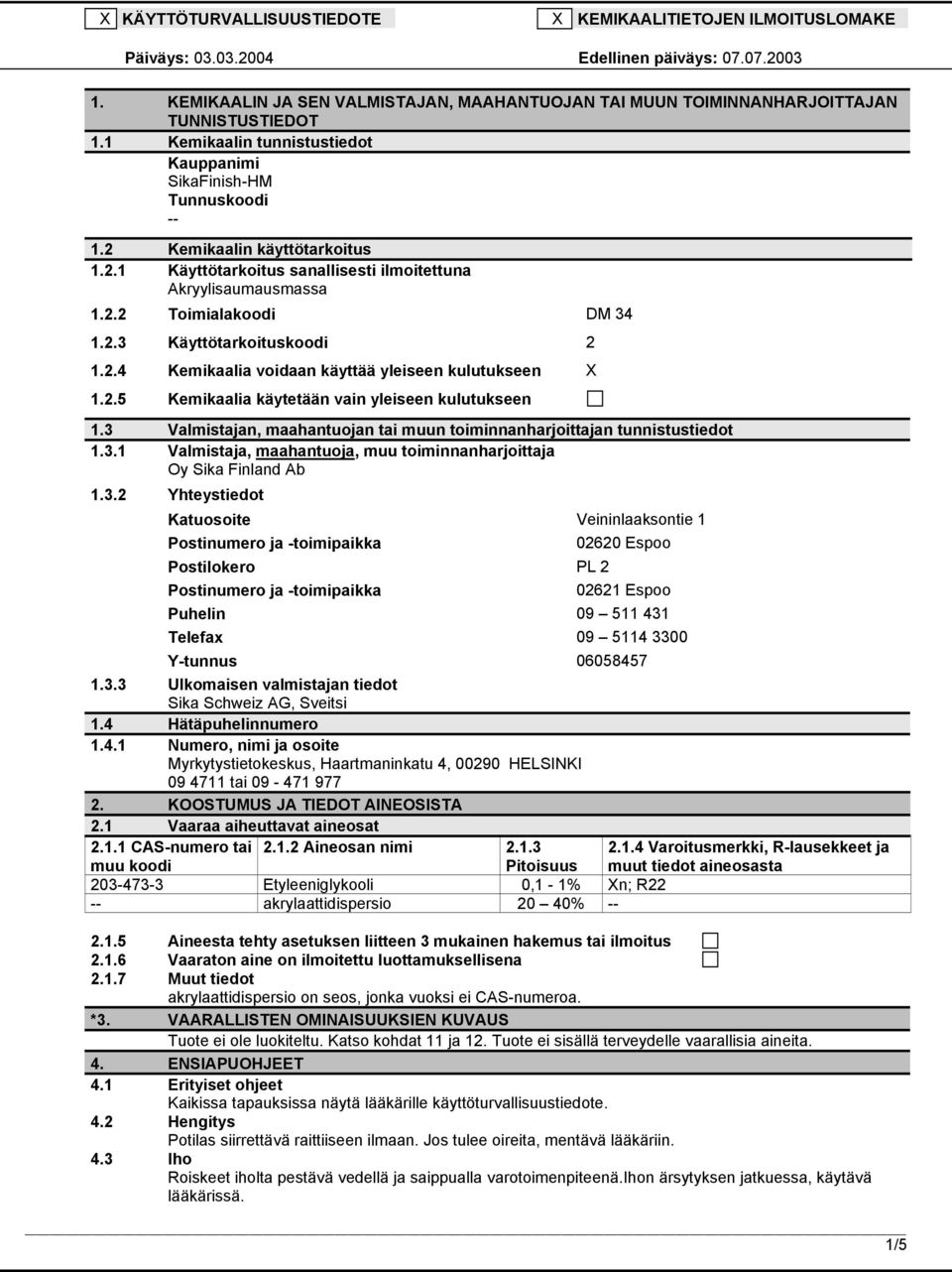 2.4 Kemikaalia voidaan käyttää yleiseen kulutukseen X 1.2.5 Kemikaalia käytetään vain yleiseen kulutukseen 1.3 Valmistajan, maahantuojan tai muun toiminnanharjoittajan tunnistustiedot 1.3.1 Valmistaja, maahantuoja, muu toiminnanharjoittaja Oy Sika Finland Ab 1.