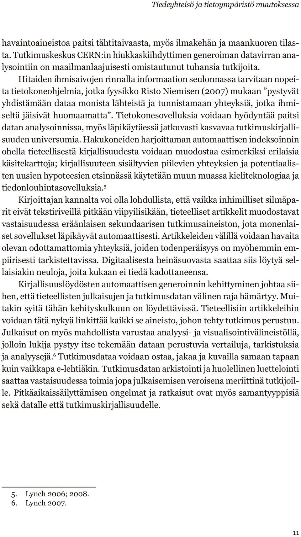 Hitaiden ihmisaivojen rinnalla informaation seulonnassa tarvitaan nopeita tietokoneohjelmia, jotka fyysikko Risto Niemisen (2007) mukaan pystyvät yhdistämään dataa monista lähteistä ja tunnistamaan