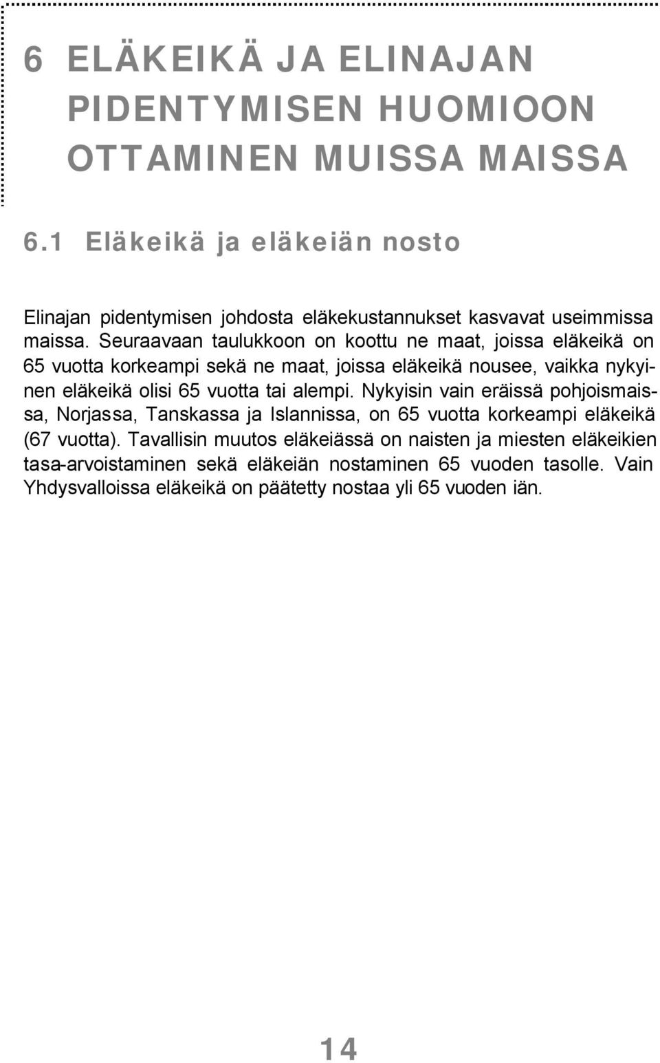 Seuraavaan taulukkoon on koottu ne maat, joissa eläkeikä on 65 vuotta korkeampi sekä ne maat, joissa eläkeikä nousee, vaikka nykyinen eläkeikä olisi 65 vuotta tai