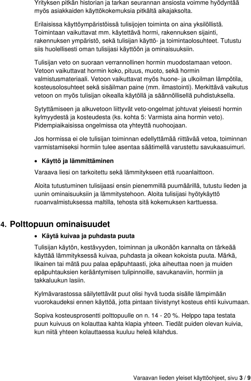 käytettävä hormi, rakennuksen sijainti, rakennuksen ympäristö, sekä tulisijan käyttö- ja toimintaolosuhteet. Tutustu siis huolellisesti oman tulisijasi käyttöön ja ominaisuuksiin.