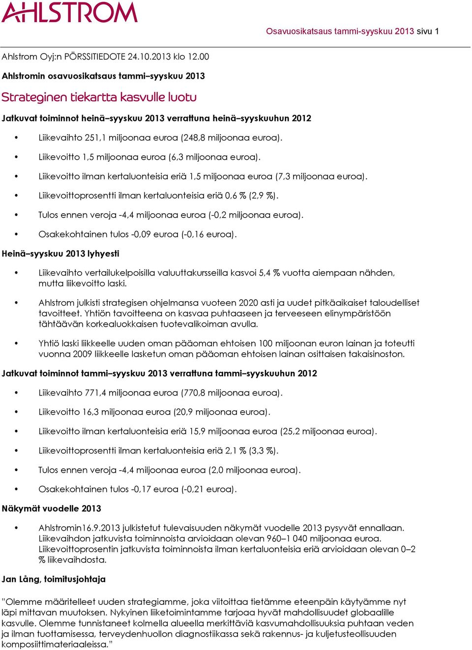 miljoonaa euroa). Liikevoitto 1,5 miljoonaa euroa (6,3 miljoonaa euroa). Liikevoitto ilman kertaluonteisia eriä 1,5 miljoonaa euroa (7,3 miljoonaa euroa).