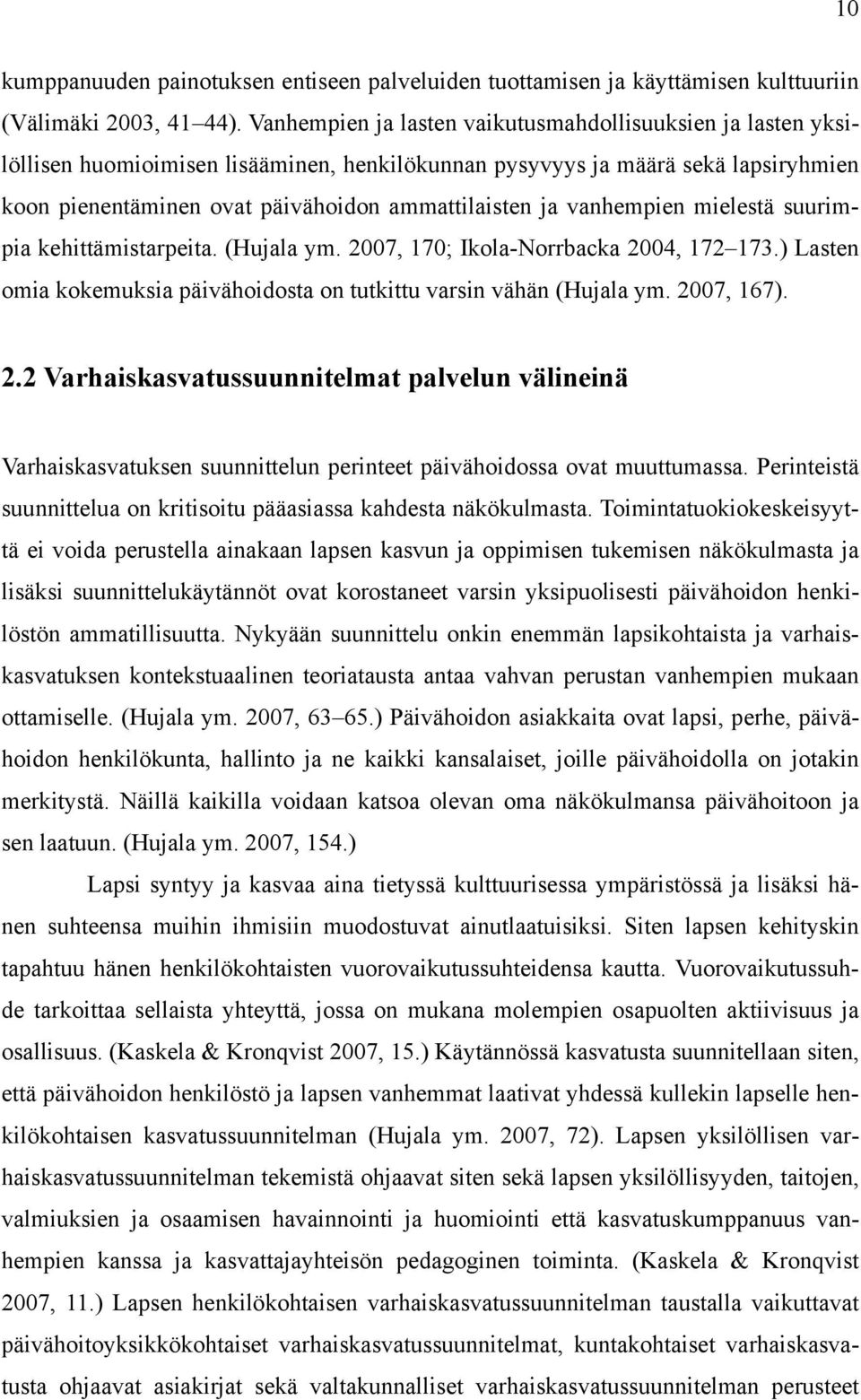 vanhempien mielestä suurimpia kehittämistarpeita. (Hujala ym. 2007, 170; Ikola-Norrbacka 2004, 172 173.) Lasten omia kokemuksia päivähoidosta on tutkittu varsin vähän (Hujala ym. 2007, 167). 2.2 Varhaiskasvatussuunnitelmat palvelun välineinä Varhaiskasvatuksen suunnittelun perinteet päivähoidossa ovat muuttumassa.