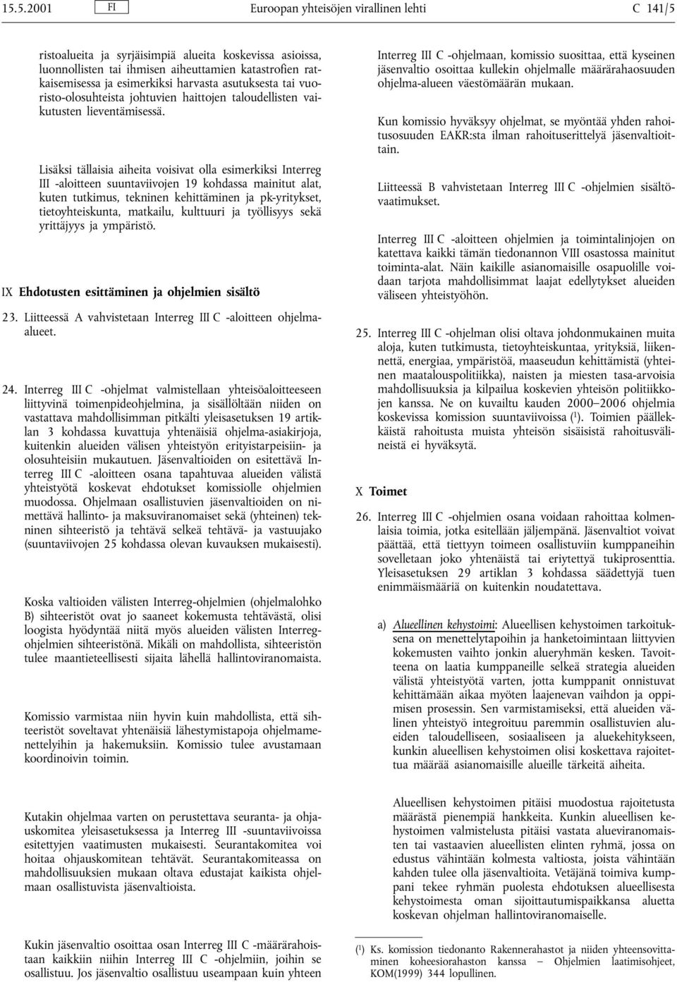 Lisäksi tällaisia aiheita voisivat olla esimerkiksi Interreg III -aloitteen suuntaviivojen 19 kohdassa mainitut alat, kuten tutkimus, tekninen kehittäminen ja pk-yritykset, tietoyhteiskunta,