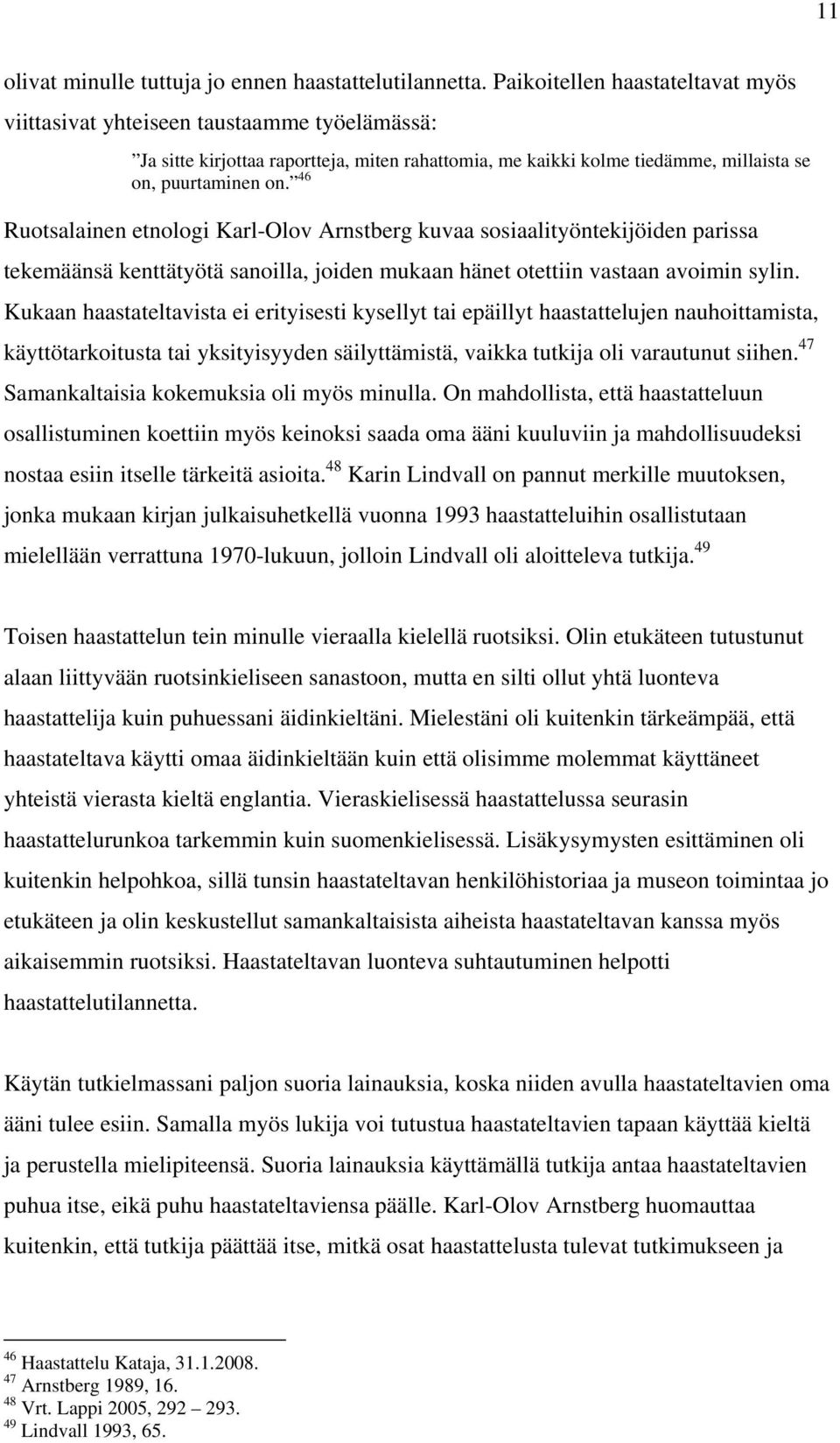 46 Ruotsalainen etnologi Karl-Olov Arnstberg kuvaa sosiaalityöntekijöiden parissa tekemäänsä kenttätyötä sanoilla, joiden mukaan hänet otettiin vastaan avoimin sylin.