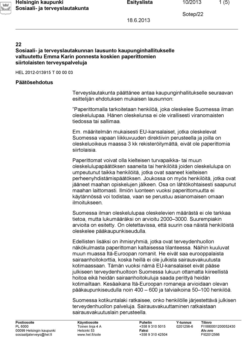 oleskelee Suomessa ilman oleskelulupaa. Hänen oleskelunsa ei ole virallisesti viranomaisten tiedossa tai sallimaa. Em.