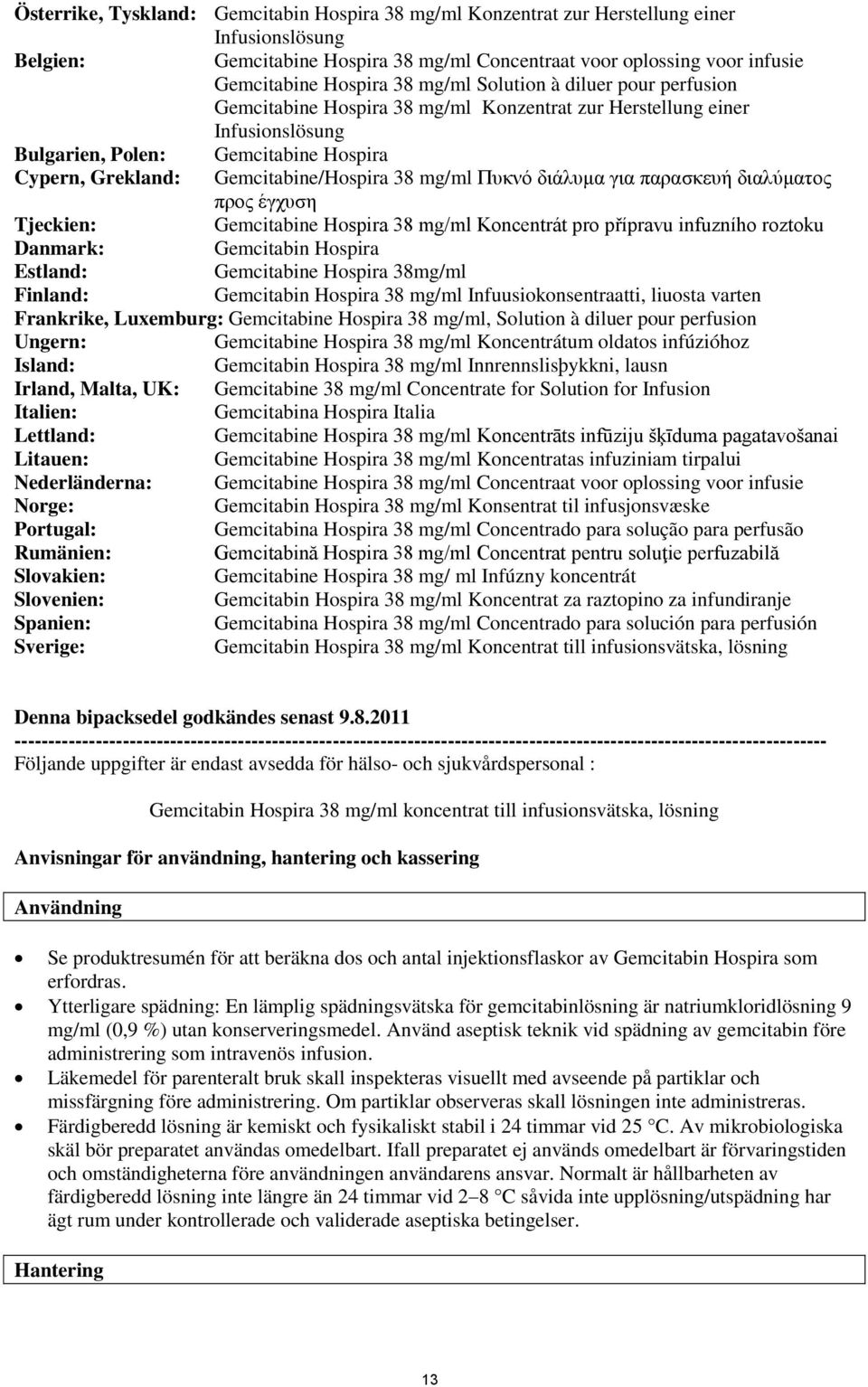 mg/ml Πυκνό διάλυμα για παρασκευή διαλύματος προς έγχυση Tjeckien: Gemcitabine Hospira 38 mg/ml Koncentrát pro přípravu infuzního roztoku Danmark: Gemcitabin Hospira Estland: Gemcitabine Hospira