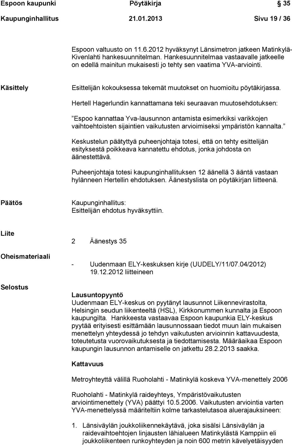 Hertell Hagerlundin kannattamana teki seuraavan muutosehdotuksen: Espoo kannattaa Yva-lausunnon antamista esimerkiksi varikkojen vaihtoehtoisten sijaintien vaikutusten arvioimiseksi ympäristön