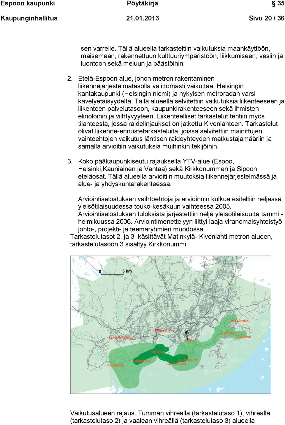 Etelä-Espoon alue, johon metron rakentaminen liikennejärjestelmätasolla välittömästi vaikuttaa, Helsingin kantakaupunki (Helsingin niemi) ja nykyisen metroradan varsi kävelyetäisyydeltä.