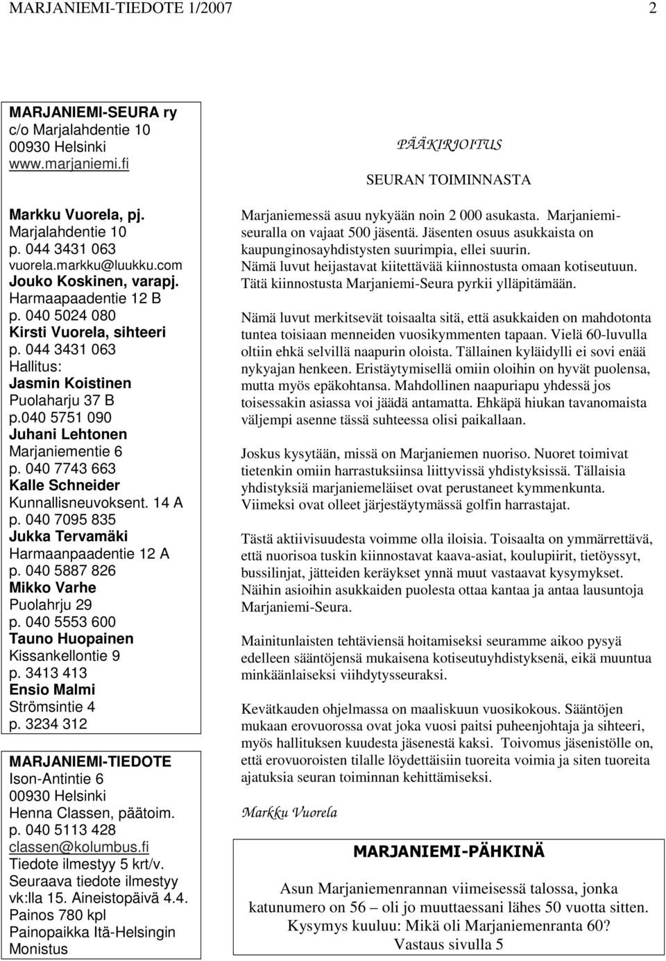 040 7743 663 Kalle Schneider Kunnallisneuvoksent. 14 A p. 040 7095 835 Jukka Tervamäki Harmaanpaadentie 12 A p. 040 5887 826 Mikko Varhe Puolahrju 29 p.