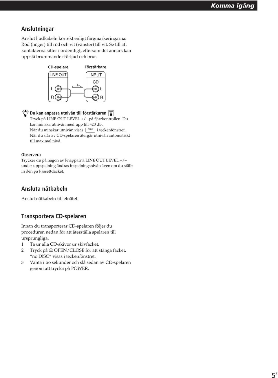 CD-spelare LINE OUT L R Förstärkare INPUT CD L R Du kan anpassa utnivån till förstärkaren Tryck på LINE OUT LEVEL +/ på fjärrkontrollen. Du kan minska utnivån med upp till 20 db.